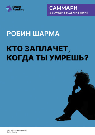 Smart Reading, Кто заплачет, когда ты умрешь? Уроки жизни от монаха, который продал свой «феррари». Робин Шарма. Саммари